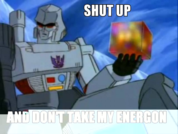 Megs Shut Up and Dont Take my Energon.jpg