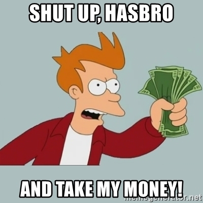 shut-up-hasbro-and-take-my-money.jpg